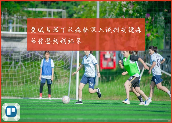 曼城与诺丁汉森林深入谈判安德森或将签约创纪录