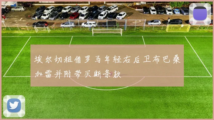 埃尔切租借罗马年轻右后卫布巴桑加雷并附带买断条款