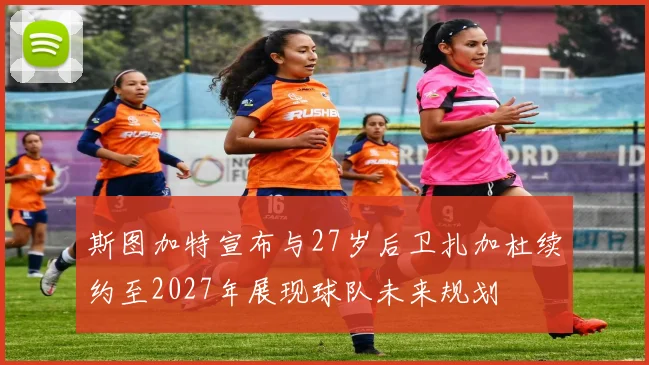 斯图加特宣布与27岁后卫扎加杜续约至2027年展现球队未来规划