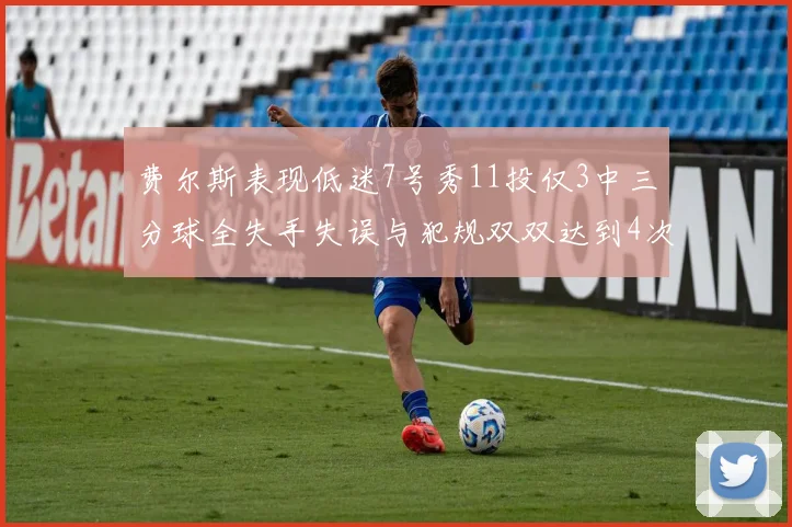 费尔斯表现低迷7号秀11投仅3中三分球全失手失误与犯规双双达到4次