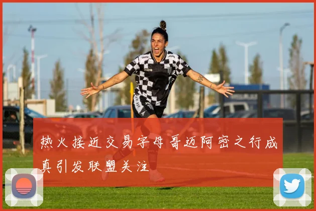 热火接近交易字母哥迈阿密之行成真引发联盟关注