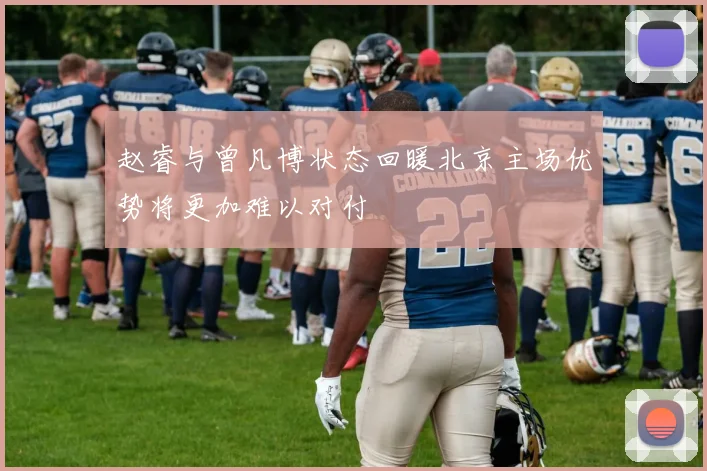 赵睿与曾凡博状态回暖北京主场优势将更加难以对付
