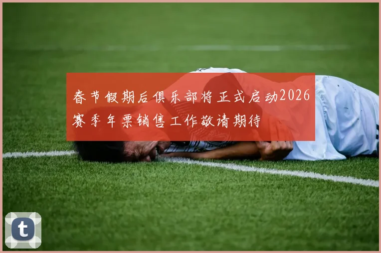 春节假期后俱乐部将正式启动2026赛季年票销售工作敬请期待