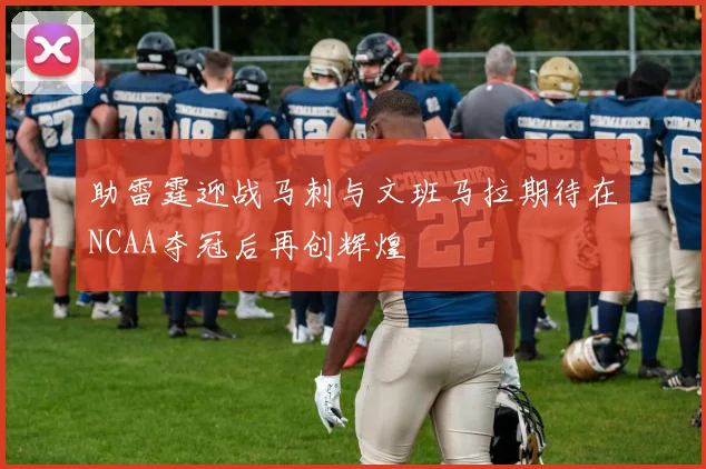 助雷霆迎战马刺与文班马拉期待在NCAA夺冠后再创辉煌