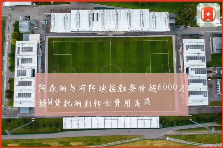 阿森纳与布阿迪接触要价超6000万镑M费托纳利转会费用高昂